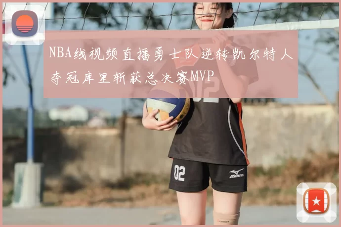NBA线视频直播勇士队逆转凯尔特人夺冠库里斩获总决赛MVP