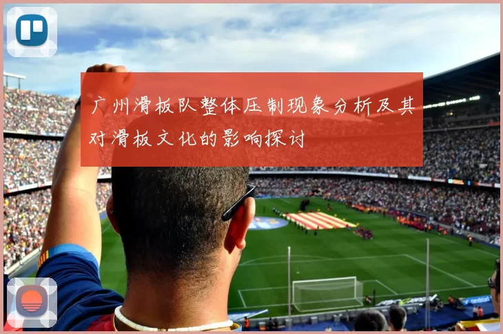 广州滑板队整体压制现象分析及其对滑板文化的影响探讨