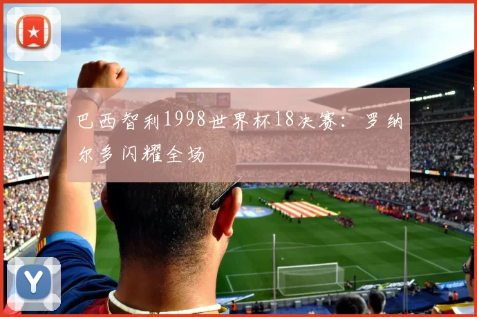 巴西智利1998世界杯18决赛:罗纳尔多闪耀全场