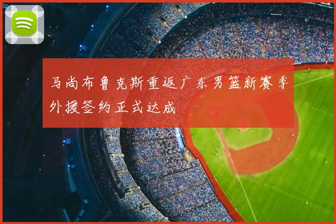 马尚布鲁克斯重返广东男篮新赛季外援签约正式达成