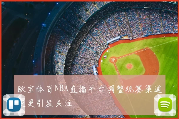 欧宝体育NBA直播平台调整观赛渠道变更引发关注