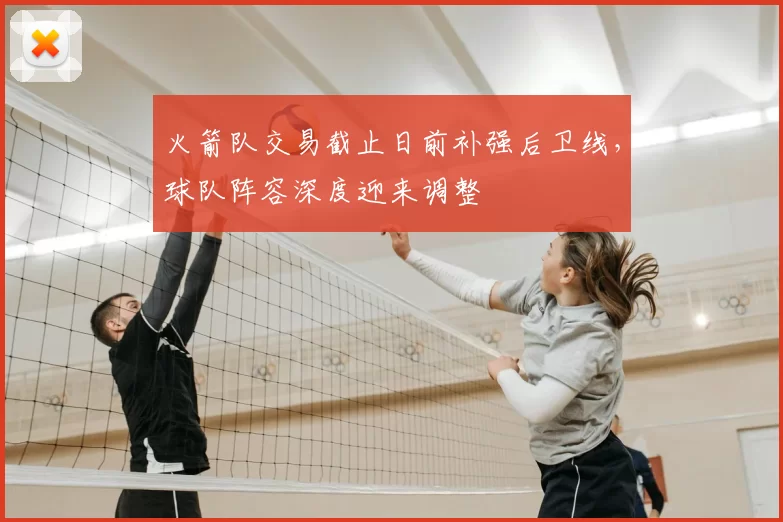 火箭队交易截止日前补强后卫线，球队阵容深度迎来调整