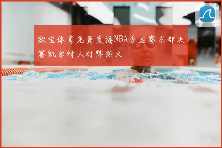 欧宝体育免费直播NBA季后赛东部决赛凯尔特人对阵热火