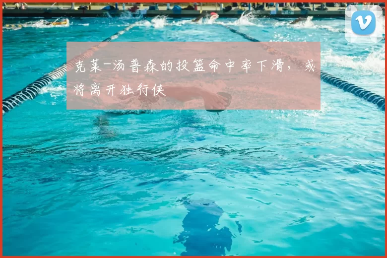 克莱-汤普森的投篮命中率下滑，或将离开独行侠