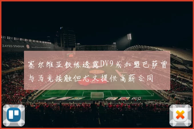 塞尔维亚教练透露DV9或加盟巴萨曾与马竞接触但尤文提供高薪合同