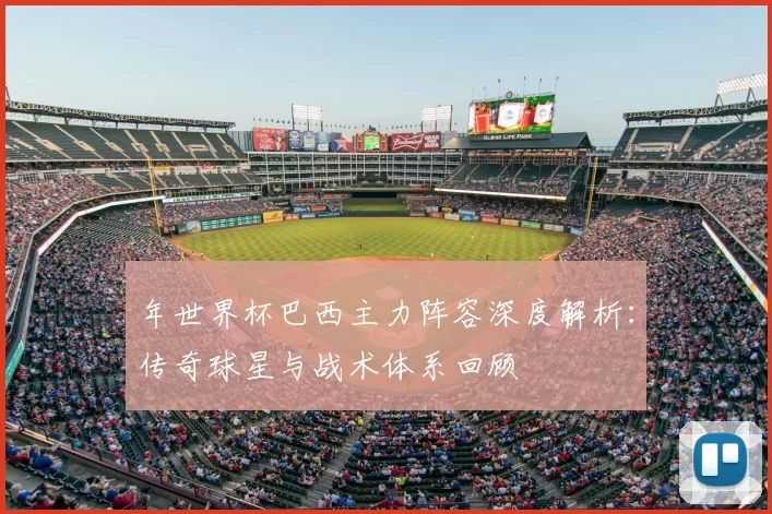年世界杯巴西主力阵容深度解析:传奇球星与战术体系回顾