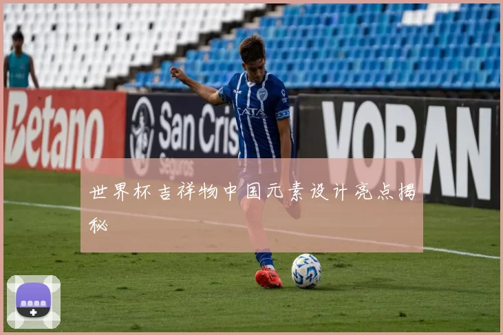 世界杯吉祥物中国元素设计亮点揭秘