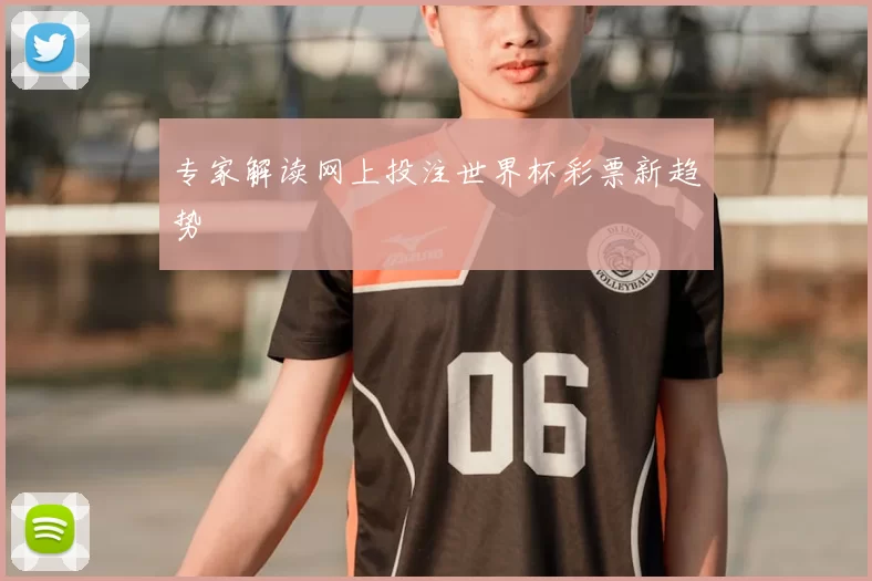 专家解读网上投注世界杯彩票新趋势