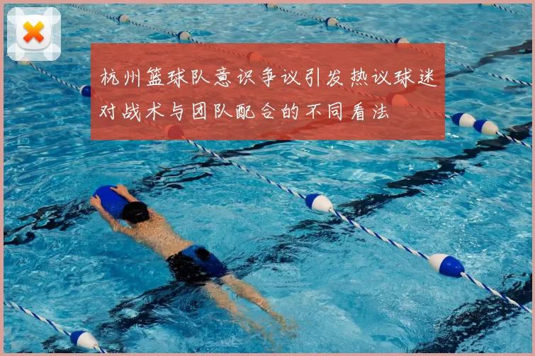 杭州篮球队意识争议引发热议球迷对战术与团队配合的不同看法