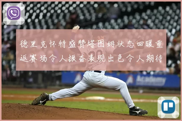 德里克怀特盛赞塔图姆状态回暖重返赛场令人振奋表现出色令人期待