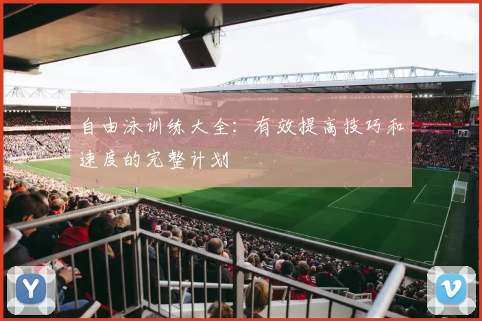 自由泳训练大全：有效提高技巧和速度的完整计划