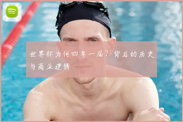 世界杯为何四年一届?背后的历史与商业逻辑