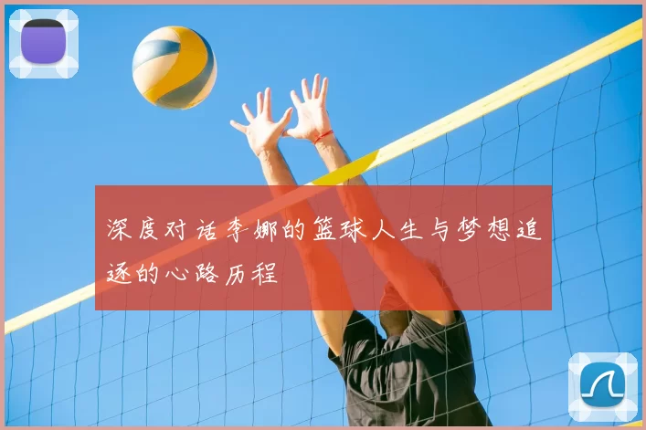 深度对话李娜的篮球人生与梦想追逐的心路历程