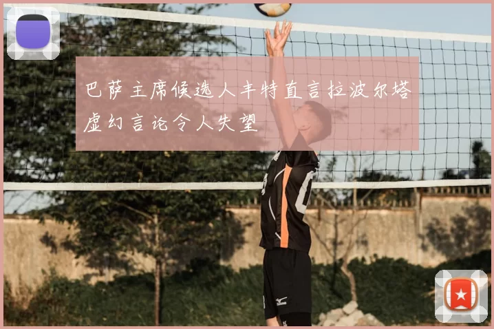 巴萨主席候选人丰特直言拉波尔塔虚幻言论令人失望