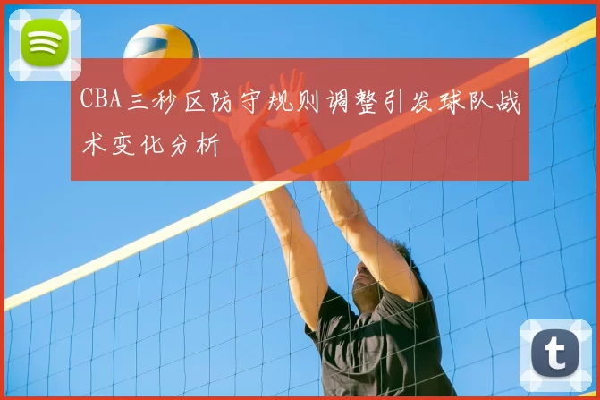 CBA三秒区防守规则调整引发球队战术变化分析