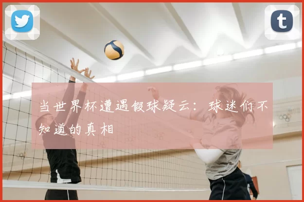当世界杯遭遇假球疑云:球迷们不知道的真相