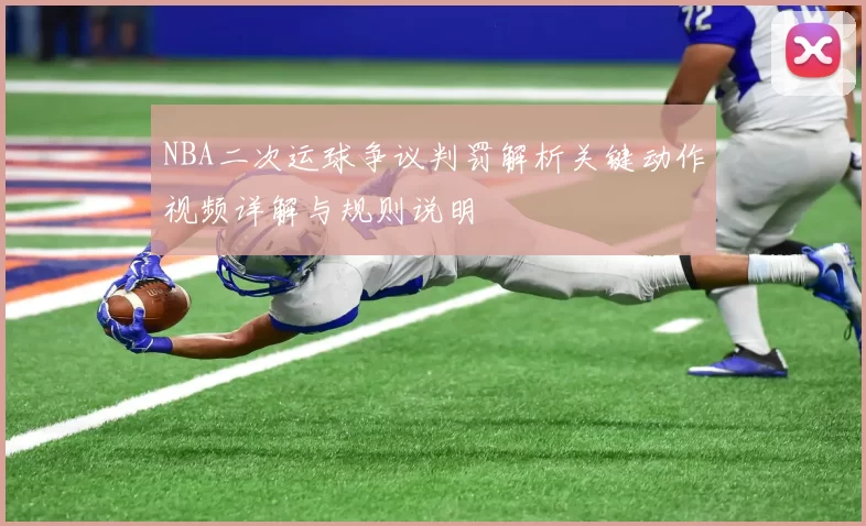 NBA二次运球争议判罚解析关键动作视频详解与规则说明