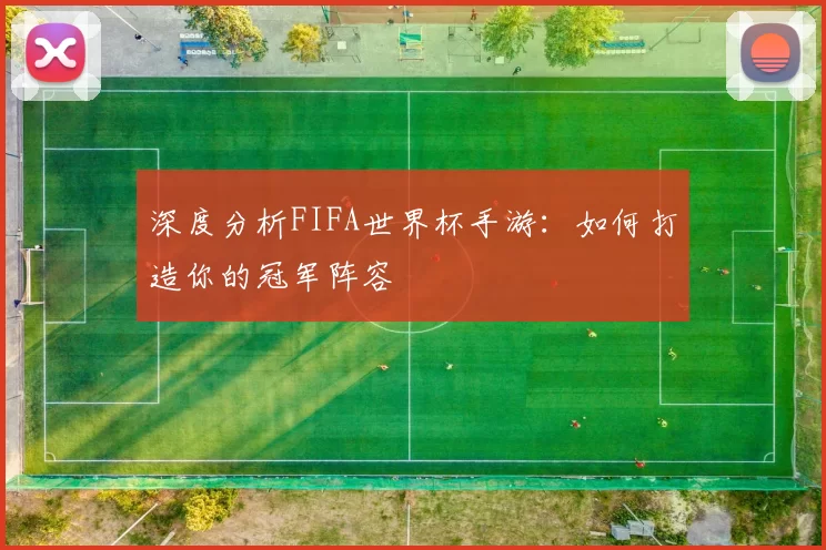 深度分析FIFA世界杯手游:如何打造你的冠军阵容