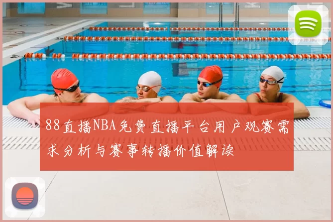88直播NBA免费直播平台用户观赛需求分析与赛事转播价值解读