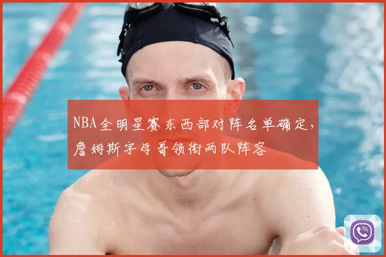 NBA全明星赛东西部对阵名单确定，詹姆斯字母哥领衔两队阵容