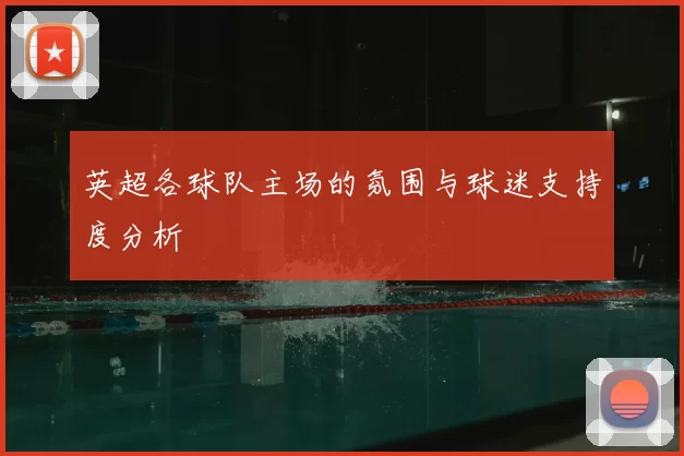 英超各球队主场的氛围与球迷支持度分析
