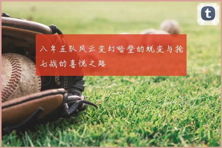 八年五队风云变幻哈登的蜕变与抢七战的喜悦之路
