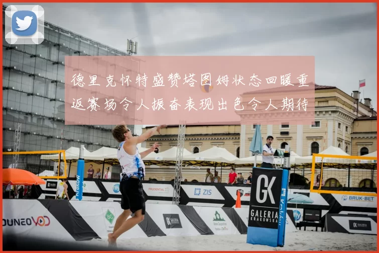德里克怀特盛赞塔图姆状态回暖重返赛场令人振奋表现出色令人期待