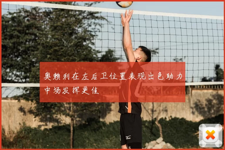 奥赖利在左后卫位置表现出色助力中场发挥更佳