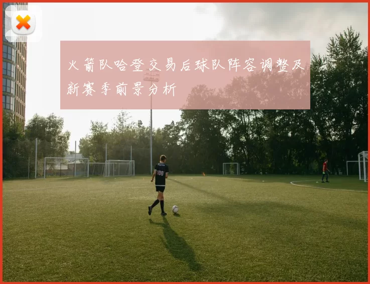 火箭队哈登交易后球队阵容调整及新赛季前景分析
