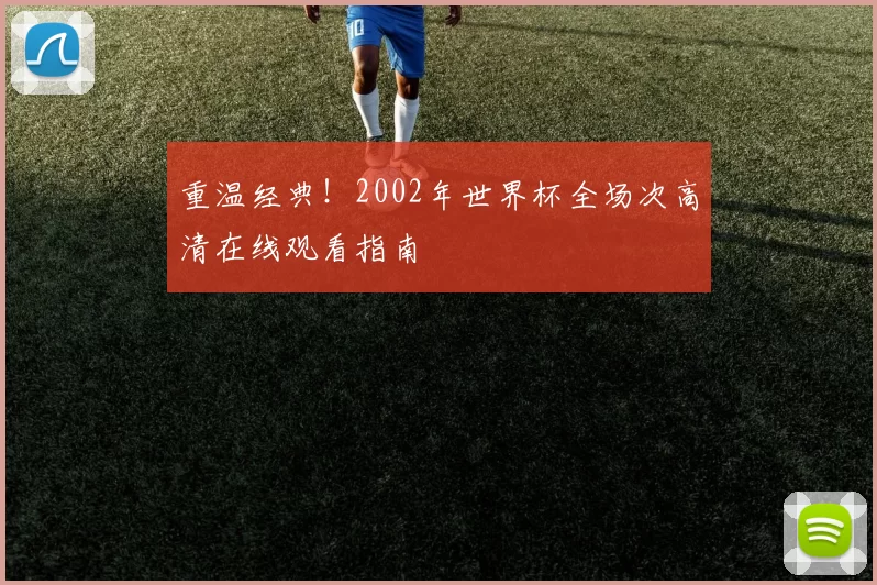 重温经典!2002年世界杯全场次高清在线观看指南